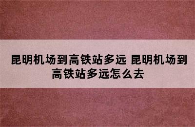 昆明机场到高铁站多远 昆明机场到高铁站多远怎么去